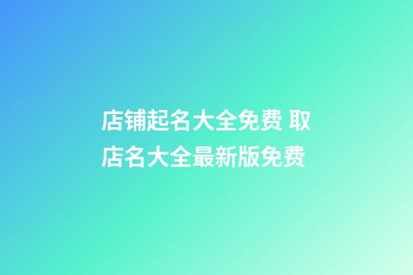 店铺起名大全免费 取店名大全最新版免费-第1张-店铺起名-玄机派